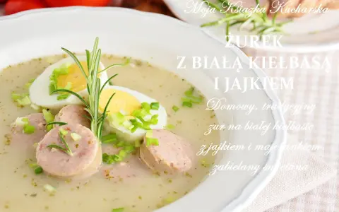 Jak zrobić żurek z białą kiełbasą – prosty przepis na idealną zupę